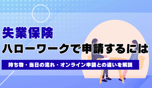 ハローワークで失業保険を申請するには？持ち物・当日の流れ・オンライン申請との違いを解説