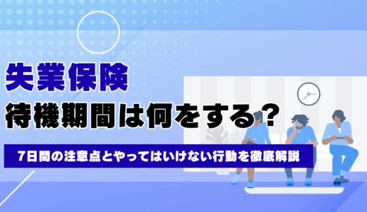 失業保険の待機期間は何をする？7日間の注意点とやってはいけない行動を徹底解説