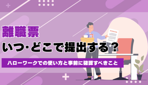 離職票はいつ・どこで提出する？ハローワークでの使い方と事前に確認すべきこと
