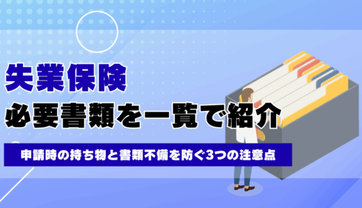 失業保険の必要書類を一覧で紹介！申請時の持ち物と書類不備を防ぐ3つの注意点