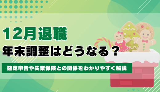 12月に退職したら年末調整はどうなる？確定申告や失業保険との関係をわかりやすく解説