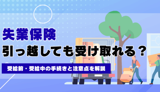 失業保険は引っ越しても受け取れる？受給前・受給中の手続きと注意点を解説