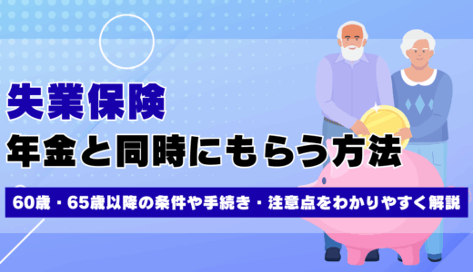 年金と失業保険を同時にもらう方法｜60歳・65歳以降の条件や手続き・注意点をわかりやすく解説