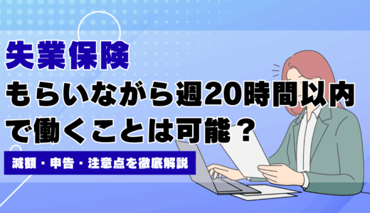 失業保険をもらいながら週20時間以内で働くのは大丈夫？減額・申告・注意点を徹底解説