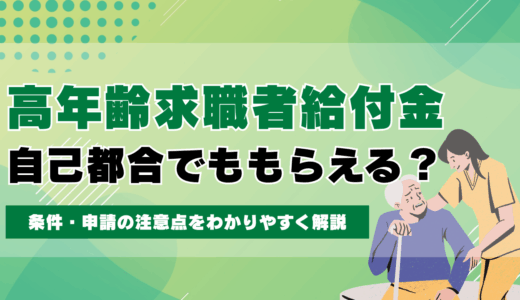 高年齢求職者給付金は自己都合でももらえる？条件・申請の注意点をわかりやすく解説
